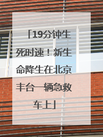 19分钟生死时速！新生命降生在北京丰台一辆急救车上
