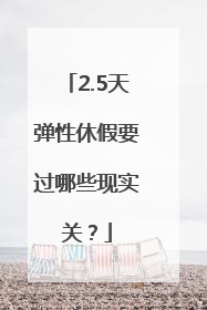 2.5天弹性休假要过哪些现实关？