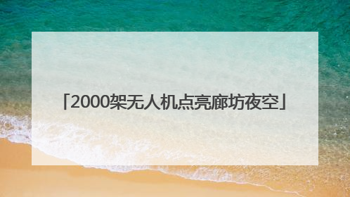 2000架无人机点亮廊坊夜空