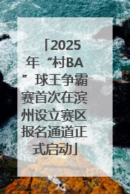 2025年“村BA”球王争霸赛首次在滨州设立赛区报名通道正式启动