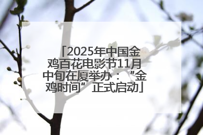 2025年中国金鸡百花电影节11月中旬在厦举办：“金鸡时间”正式启动