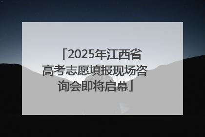 2025年江西省高考志愿填报现场咨询会即将启幕