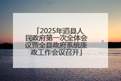2025年道县人民政府第一次全体会议暨全县政府系统廉政工作会议召开