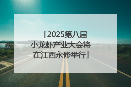 2025第八届小龙虾产业大会将在江西永修举行