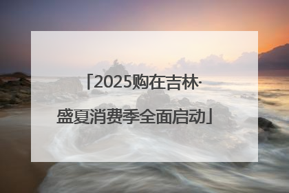 2025购在吉林·盛夏消费季全面启动