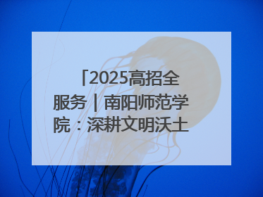 2025高招全服务｜南阳师范学院：深耕文明沃土 铸就育人丰碑