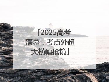 2025高考落幕，考点外超大横幅抢镜