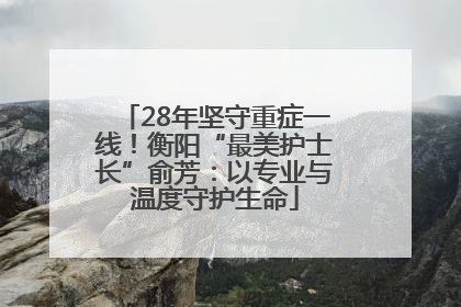 28年坚守重症一线！衡阳“最美护士长”俞芳：以专业与温度守护生命