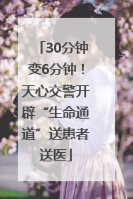 30分钟变6分钟！天心交警开辟“生命通道”送患者送医