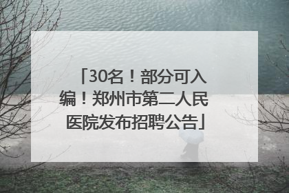 30名！部分可入编！郑州市第二人民医院发布招聘公告