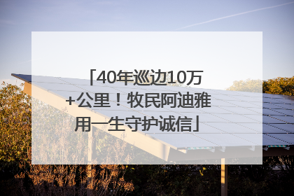 40年巡边10万+公里！牧民阿迪雅用一生守护诚信