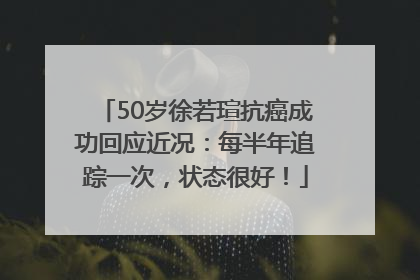 50岁徐若瑄抗癌成功回应近况：每半年追踪一次，状态很好！