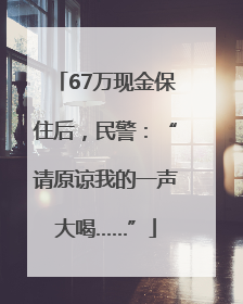 67万现金保住后，民警：“请原谅我的一声大喝……”