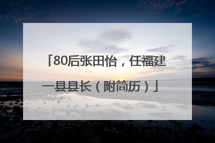 80后张田怡，任福建一县县长（附简历）