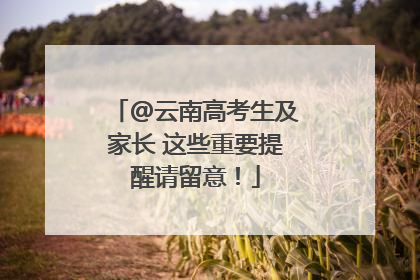 @云南高考生及家长 这些重要提醒请留意！