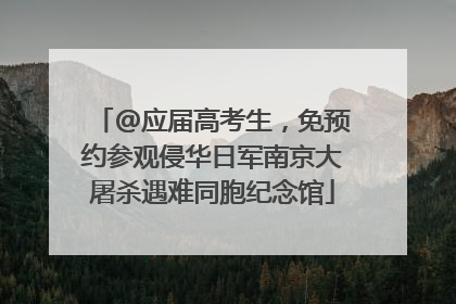 @应届高考生，免预约参观侵华日军南京大屠杀遇难同胞纪念馆