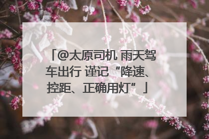 @太原司机 雨天驾车出行 谨记“降速、控距、正确用灯”