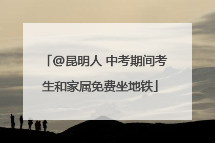 @昆明人 中考期间考生和家属免费坐地铁