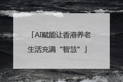 AI赋能让香港养老生活充满“智慧”