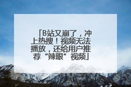 B站又崩了，冲上热搜！视频无法播放，还给用户推荐“辣眼”视频