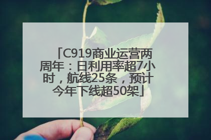 C919商业运营两周年：日利用率超7小时，航线25条，预计今年下线超50架