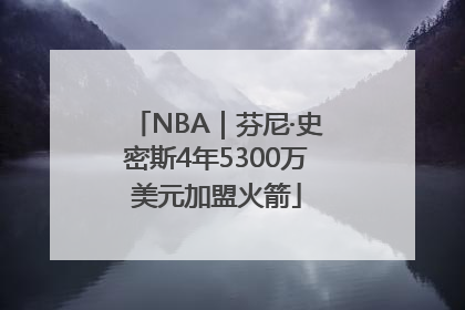 NBA｜芬尼·史密斯4年5300万美元加盟火箭