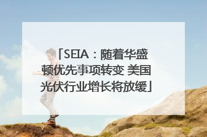 SEIA：随着华盛顿优先事项转变 美国光伏行业增长将放缓