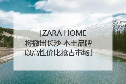 ZARA HOME将撤出长沙 本土品牌以高性价比抢占市场